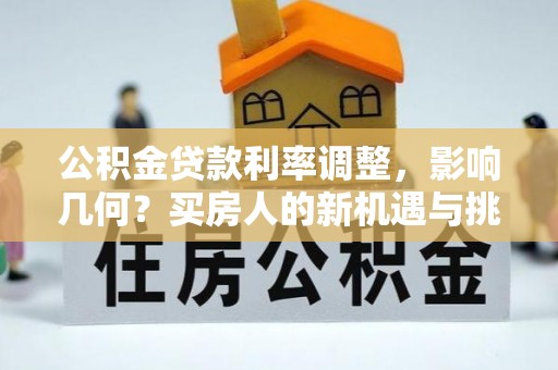 丰顺公积金贷款利率调整，影响几何？买房人的新机遇与挑战