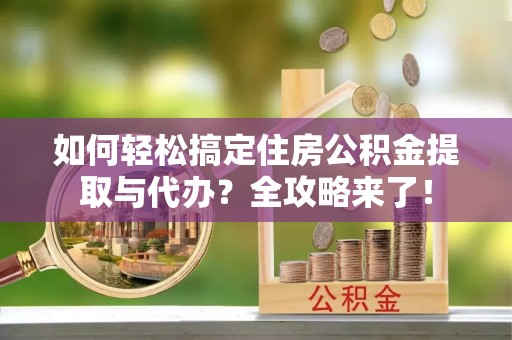 丰顺如何轻松搞定住房公积金提取与代办？全攻略来了！