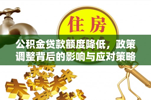 丰顺公积金贷款额度降低，政策调整背后的影响与应对策略