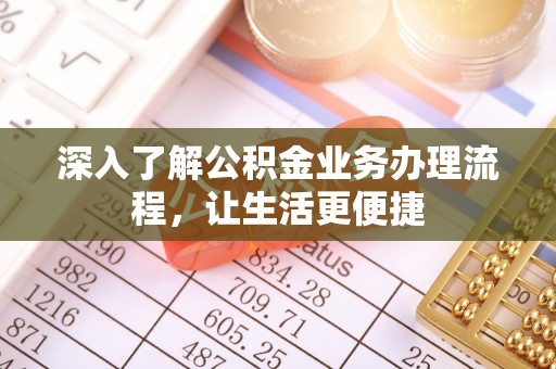丰顺深入了解公积金业务办理流程，让生活更便捷