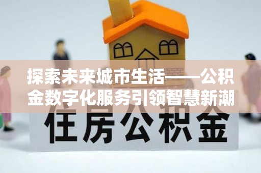 丰顺探索未来城市生活——公积金数字化服务引领智慧新潮流