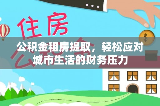 丰顺公积金租房提取，轻松应对城市生活的财务压力
