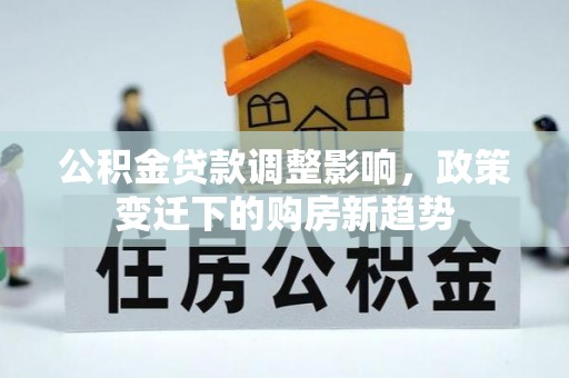 丰顺公积金贷款调整影响，政策变迁下的购房新趋势