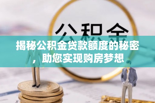 丰顺揭秘公积金贷款额度的秘密，助您实现购房梦想