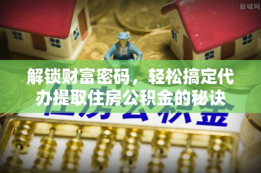 丰顺解锁财富密码，轻松搞定代办提取住房公积金的秘诀