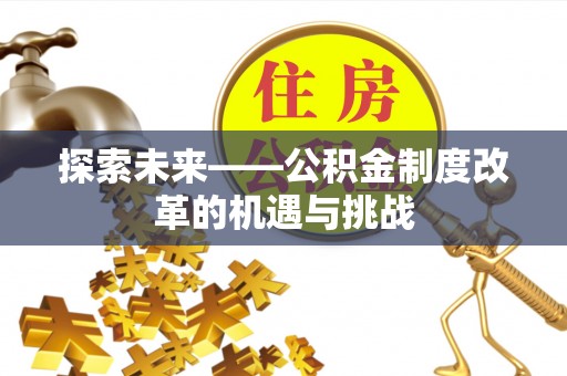 丰顺探索未来——公积金制度改革的机遇与挑战