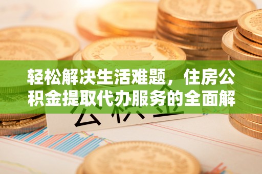 丰顺轻松解决生活难题，住房公积金提取代办服务的全面解析