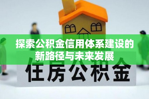 丰顺探索公积金信用体系建设的新路径与未来发展