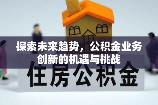 丰顺探索未来趋势，公积金业务创新的机遇与挑战