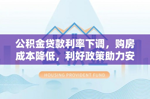 丰顺公积金贷款利率下调，购房成本降低，利好政策助力安居梦想