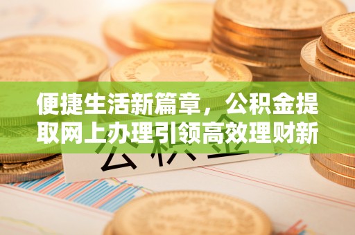 丰顺便捷生活新篇章，公积金提取网上办理引领高效理财新趋势