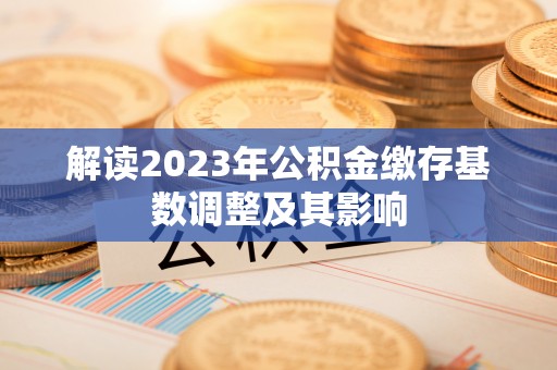 丰顺解读2023年公积金缴存基数调整及其影响