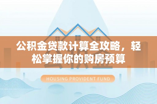 丰顺公积金贷款计算全攻略，轻松掌握你的购房预算