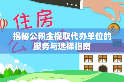 丰顺揭秘公积金提取代办单位的服务与选择指南