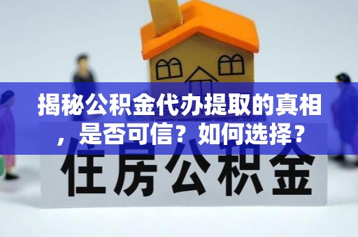 丰顺揭秘公积金代办提取的真相，是否可信？如何选择？