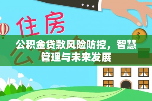丰顺公积金贷款风险防控，智慧管理与未来发展