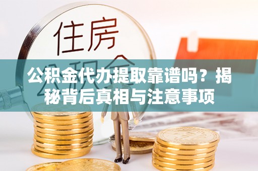 丰顺公积金代办提取靠谱吗？揭秘背后真相与注意事项