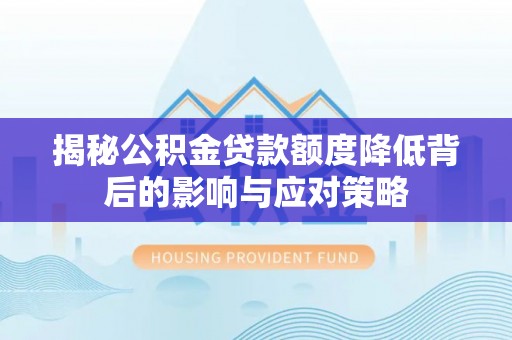 丰顺揭秘公积金贷款额度降低背后的影响与应对策略