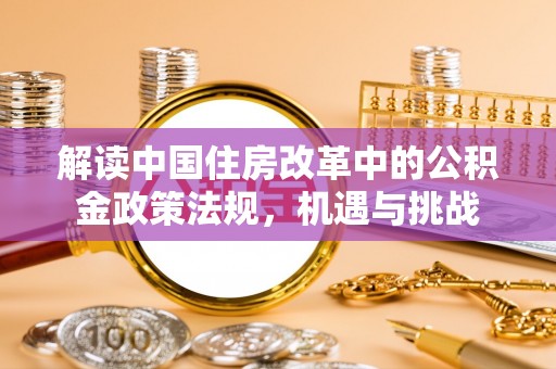 丰顺解读中国住房改革中的公积金政策法规，机遇与挑战