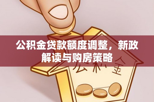 丰顺公积金贷款额度调整，新政解读与购房策略