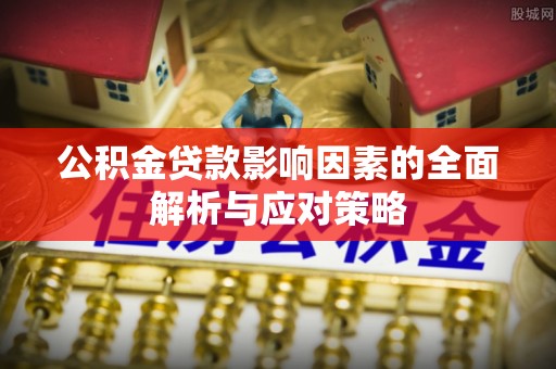 丰顺公积金贷款影响因素的全面解析与应对策略