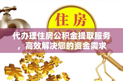 丰顺代办理住房公积金提取服务，高效解决您的资金需求