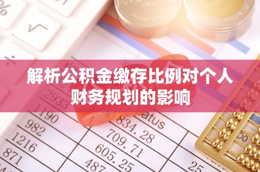 丰顺解析公积金缴存比例对个人财务规划的影响