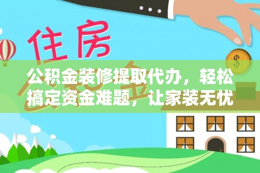 丰顺公积金装修提取代办，轻松搞定资金难题，让家装无忧