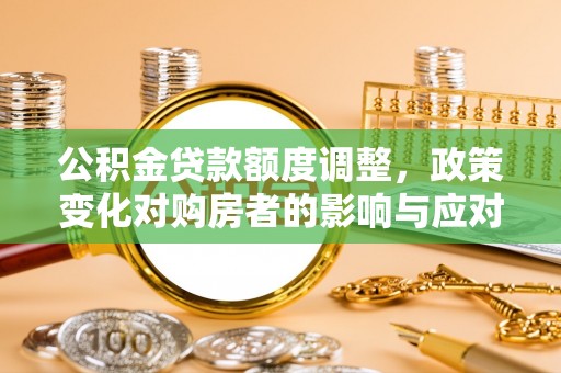 丰顺公积金贷款额度调整，政策变化对购房者的影响与应对策略