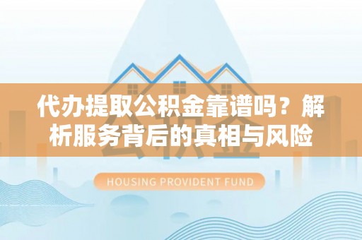 丰顺代办提取公积金靠谱吗？解析服务背后的真相与风险