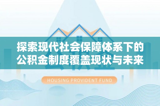 丰顺探索现代社会保障体系下的公积金制度覆盖现状与未来发展