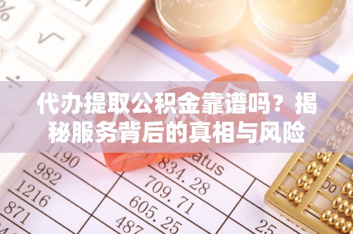 丰顺代办提取公积金靠谱吗？揭秘服务背后的真相与风险