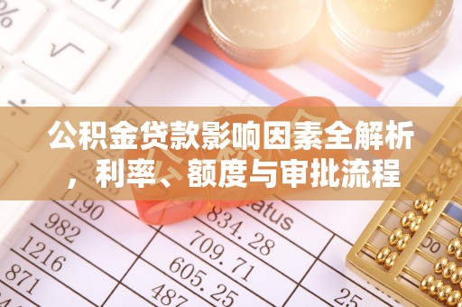 丰顺公积金贷款影响因素全解析，利率、额度与审批流程