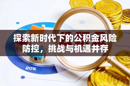 丰顺探索新时代下的公积金风险防控，挑战与机遇并存
