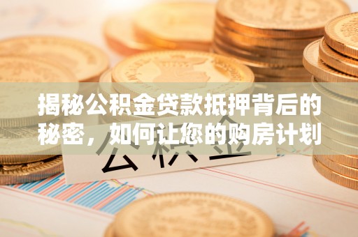 丰顺揭秘公积金贷款抵押背后的秘密，如何让您的购房计划更轻松？