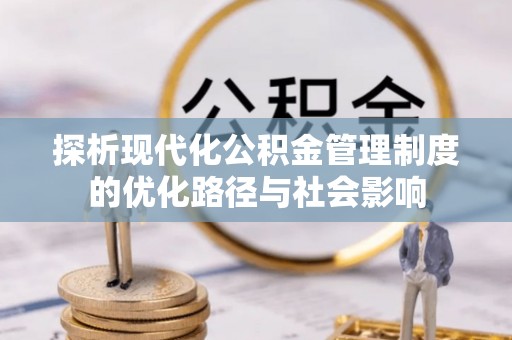 丰顺探析现代化公积金管理制度的优化路径与社会影响