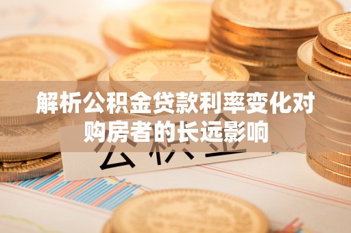 丰顺解析公积金贷款利率变化对购房者的长远影响