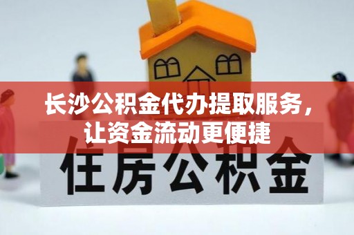 丰顺长沙公积金代办提取服务，让资金流动更便捷