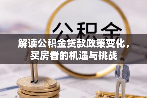 丰顺解读公积金贷款政策变化，买房者的机遇与挑战