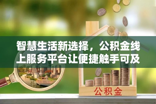 丰顺智慧生活新选择，公积金线上服务平台让便捷触手可及