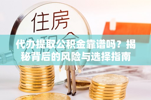 丰顺代办提取公积金靠谱吗？揭秘背后的风险与选择指南