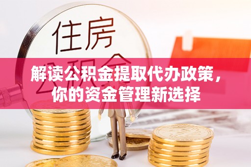 丰顺解读公积金提取代办政策，你的资金管理新选择