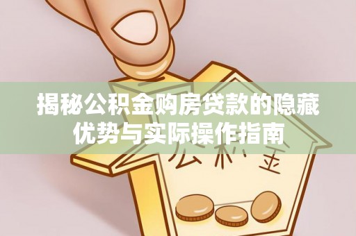 丰顺揭秘公积金购房贷款的隐藏优势与实际操作指南