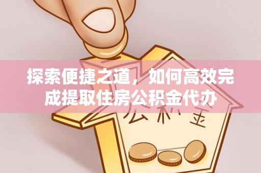 丰顺探索便捷之道，如何高效完成提取住房公积金代办