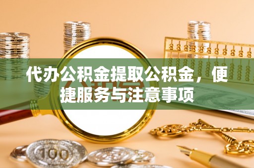 丰顺代办公积金提取公积金，便捷服务与注意事项