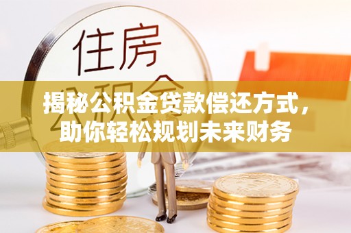 丰顺揭秘公积金贷款偿还方式，助你轻松规划未来财务