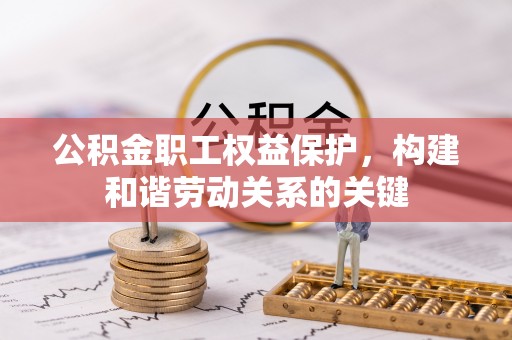丰顺公积金职工权益保护，构建和谐劳动关系的关键