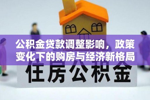 丰顺公积金贷款调整影响，政策变化下的购房与经济新格局