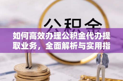 丰顺如何高效办理公积金代办提取业务，全面解析与实用指南