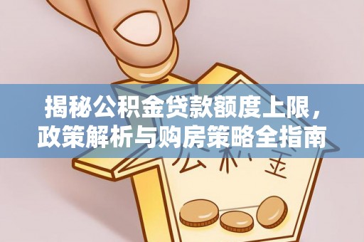 丰顺揭秘公积金贷款额度上限，政策解析与购房策略全指南